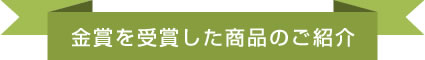 金賞を受賞した商品のご紹介