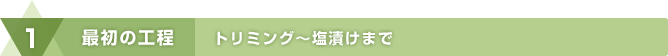 最初の工程：トリミング～塩漬けまで