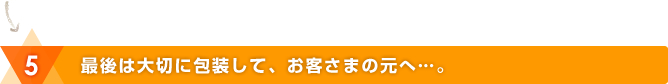 最後は大切に包装して、お客さまの元へ…。